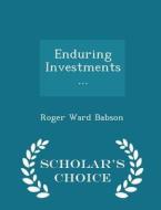 Enduring Investments... - Scholar's Choice Edition di Roger Ward Babson edito da Scholar's Choice