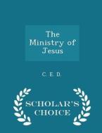 The Ministry Of Jesus - Scholar's Choice Edition di C E D edito da Scholar's Choice