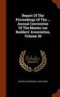 Report Of The Proceedings Of The ... Annual Convention Of The Master-car Builders' Association, Volume 36 di Master Car-Builders' Association edito da Arkose Press