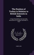 The Position Of Turkey In Relation To British Interests In India di James Long edito da Palala Press