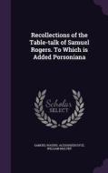 Recollections Of The Table-talk Of Samuel Rogers. To Which Is Added Porsoniana di Samuel Rogers, Alexander Dyce, William Maltby edito da Palala Press
