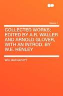 Collected Works; Edited by A.R. Waller and Arnold Glover, With an Introd. by W.E. Henley Volume 1 di William Hazlitt edito da HardPress Publishing