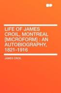 Life of James Croil, Montreal [microform] di James Croil edito da HardPress Publishing