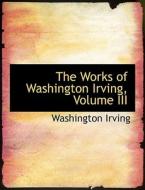 The Works of Washington Irving, Volume III di Washington Irving edito da BiblioLife