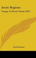 Arctic Regions: Voyage To Davis' Strait (1827) di David Duncan edito da Kessinger Publishing, Llc