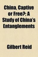 China, Captive Or Free? di Gilbert Reid edito da General Books Llc