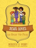 Jesus Loves to Hear Me Pray di Roberta B. Perry edito da OUTSKIRTS PR