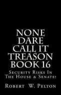 None Dare Call It Treason Book 16: Security Risks in the House & Senate! di Robert W. Pelton edito da Createspace
