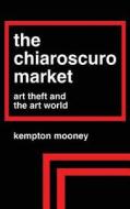The Chiaroscuro Market: Art Theft and the Art World di Kempton Mooney edito da Createspace
