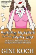 Random Musings from the Funny Girl: Or How to Make the Most of Multiple Personality Disorder di Gini Koch edito da Createspace