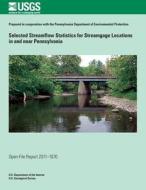 Selected Streamflow Statistics for Streamgage Locations in and Near Pennsylvania di U. S. Department of the Interior edito da Createspace