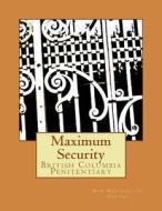 Maximum Security: British Columbia Penitentiary di New Westminster Canada edito da Createspace