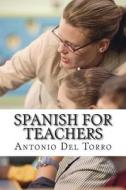 Spanish for Teachers: Essential Power Words and Phrases for Workplace Survival di Antonio Del Torro edito da Createspace
