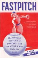 Fastpitch: The Untold History of Softball and the Women Who Made the Game di Erica Westly edito da TOUCHSTONE PR