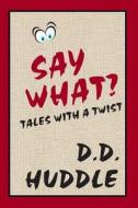 Say What?: Tales with a Twist di MR D. D. Huddle edito da Createspace