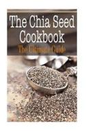The Chia Seed Cookbook: The Ultimate Guide di Johanna Davidson edito da Createspace