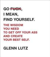 Go F*ck, I Mean, Find Yourself. di Glenn Lutz edito da Adams Media Corporation