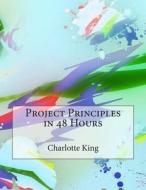 Project Principles in 48 Hours di Charlotte J. King edito da Createspace