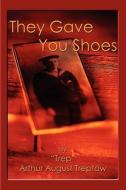 They Gave You Shoes di Arthur August Treptow, ''Trep'' Authur August-Treptow edito da America Star Books