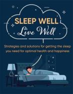 Sleep Well Live Well: Strategies and Solutions for Getting the Sleep You Need for Optimal Health and Happiness edito da PUBN INTL