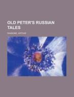Old Peter's Russian Tales di Arthur Ransome edito da Books LLC, Reference Series