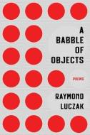 A Babble of Objects di Raymond Luczak edito da FOMITE