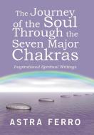 The Journey of the Soul Through the Seven Major Chakras di Astra Ferro edito da Balboa Press