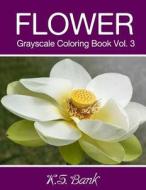 Flower Grayscale Coloring Book Vol. 3: 30 Unique Image Flower Grayscale for Adult Relaxation, Meditation, and Happiness di K. S. Bank, Adult Coloring Books edito da Createspace Independent Publishing Platform