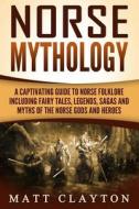 Norse Mythology: A Captivating Guide to Norse Folklore Including Fairy Tales, Legends, Sagas and Myths of the Norse Gods and Heroes di Matt Clayton edito da Createspace Independent Publishing Platform