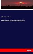 Letters on unionist delusions di Albert Venn Dicey edito da hansebooks