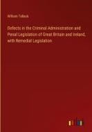 Defects in the Criminal Administration and Penal Legislation of Great Britain and Ireland, with Remedial Legislation di William Tallack edito da Outlook Verlag