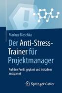 Der Anti-Stress-Trainer für Projektmanager di Markus Blaschka edito da Gabler, Betriebswirt.-Vlg
