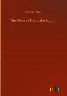 The Wives of Henry the Eighth di Martin Hume edito da Outlook Verlag