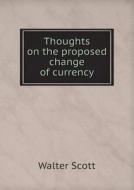 Thoughts On The Proposed Change Of Currency di Sir Walter Scott edito da Book On Demand Ltd.