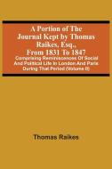 A Portion Of The Journal Kept By Thomas Raikes, Esq., From 1831 To 1847 di Raikes Thomas Raikes edito da Alpha Editions