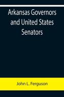 Arkansas Governors and United States Senators di John L. Ferguson edito da Alpha Editions
