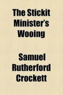 The Stickit Minister's Wooing di S. R. Crockett, Samuel Rutherford Crockett edito da General Books Llc