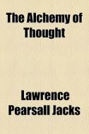 The Alchemy Of Thought di Lawrence Pearsall Jacks edito da General Books Llc