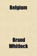 Belgium (volume 1); A Personal Narrative di Brand Whitlock edito da General Books Llc
