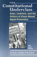 The Constitutional Underclass -Gays,Lesbians, and the Failure of Class-Based Equal Protection (Paper) di Evan Gerstmann edito da University of Chicago Press
