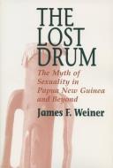 Lost Drum: The Myth of Sexuality in Papua New Guinea and Beyond di James F. Weiner edito da UNIV OF WISCONSIN PR