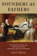 Founders as Fathers - The Private Lives and Politics of the American Revolutionaries di Lorri Glover edito da Yale University Press