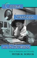 Citizens, Strangers, And In-betweens di Peter Schuck edito da Taylor & Francis Ltd