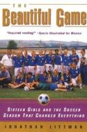 The Beautiful Game: Sixteen Girls and the Soccer Season That Changed Everything di Jonathan Littman edito da HARPERCOLLINS