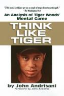 Think Like Tiger: An Analysis of Tiger Woods' Mental Game di John Andrisani edito da PERIGEE BOOKS