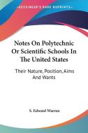 Notes On Polytechnic Or Scientific Schools In The United States: Their Nature, Position, Aims And Wants di S. Edward Warren edito da Kessinger Publishing, Llc