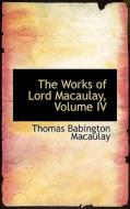 The Works Of Lord Macaulay, Volume Iv di Thomas Babington Macaulay edito da Bibliolife