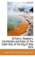 Officers, Members, Constitution And Rules Of The Union Club, Of The City Of New York di Union Club of the City of New York edito da Bibliolife