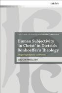 Human Subjectivity 'in Christ' in Dietrich Bonhoeffer's Theology: Integrating Simplicity and Wisdom di Jacob Phillips edito da T & T CLARK US