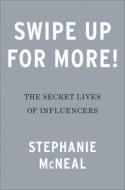 Swipe Up for More!: The Secret Lives of Influencers di Stephanie McNeal edito da PORTFOLIO